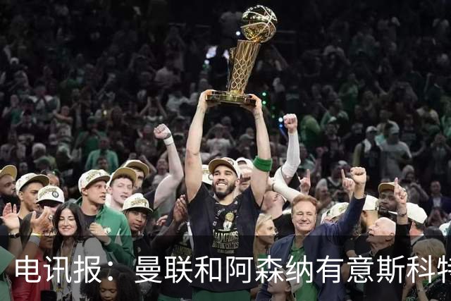 电讯报：曼联和阿森纳有意斯科特 琼阿梅尼也在红魔考虑范围